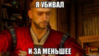 я убивал и за меньшее