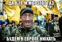да в 19-м мы этот газ будем в европе нюхать