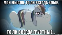 мои мысли, то ли всегда злые, то ли всегда грустные...