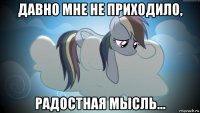 давно мне не приходило, радостная мысль...