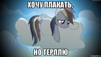 хочу плакать, но терплю
