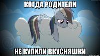 когда родители не купили вкусняшки