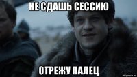 не сдашь сессию отрежу палец