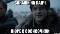 закажи на ланч пюре с сосисочкой