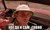  когда и сам -говно