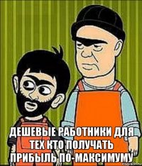  дешевые работники для тех кто получать прибыль по-максимуму