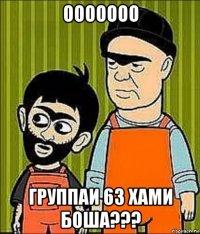 ооооооо группаи 63 хами боша???