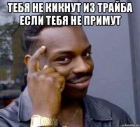 тебя не кикнут из трайба если тебя не примут 