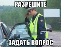 разрешите задать вопрос