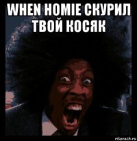 when homie скурил твой косяк 