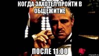 когда захотел пройти в общежитие после 11:00