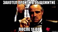 захотел пройти в общежитие после 11:00