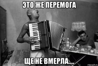 это же перемога ще не вмерла....