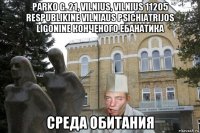 parko g. 21, vilnius, vilnius 11205 respublikine vilniaus psichiatrijos ligonine конченого ебанатика среда обитания