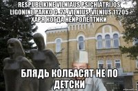 respublikine vilniaus psichiatrijos ligonine parko g. 21, vilnius, vilnius 11205 харя когда нейролептики блядь колбасят не по детски
