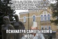 parko g. 21, vilnius, vilnius 11205 respublikinė vilniaus psichiatrijos ligoninė лицо когда выебали психиатра самотыком в жопу