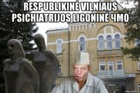 respublikinė vilniaus psichiatrijos ligoninė чмо 