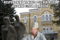 respublikinė vilniaus psichiatrijos ligoninė слуга дъявола 