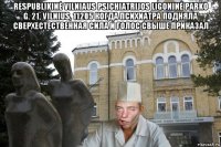 respublikinė vilniaus psichiatrijos ligoninė parko g. 21, vilnius, 11205 когда психиатра подняла сверхестественная сила и голос свыше приказал 