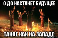 о до настанет будущее такое как на западе