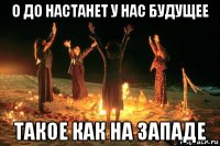 о до настанет у нас будущее такое как на западе