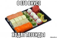 о его вкусе ходят легенды
