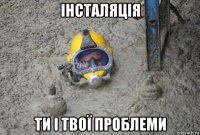 інсталяція ти і твої проблеми