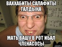 ваххабиты салафиты талдыка мать вашу в рот ибал членасосы