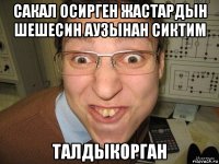 сакал осирген жастардын шешесин аузынан сиктим талдыкорган