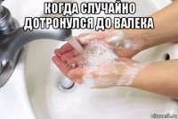 когда случайно дотронулся до валека 