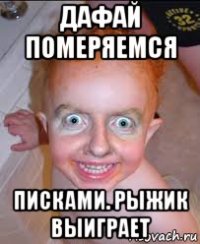 дафай померяемся писками. рыжик выиграет