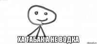  ха табак а не водка