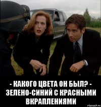  - какого цвета он был? - зелено-синий с красными вкраплениями