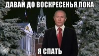 давай до воскресенья пока я спать