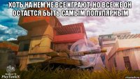 хоть на нем не все играют, но все же он остается быть самым популярным 