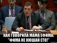  как говорила мама ефима: "фима не кюшай ето!"