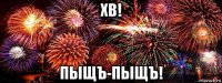 хв! пыщъ-пыщъ!