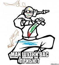  маи шутки вас прибют