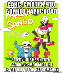 санс, смотри,что боинго нарисовал это лучше не читать, папайрус, мой мозг не выдержит этой наркомании