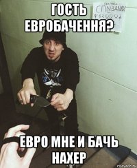 гость евробачення? евро мне и бачь нахер