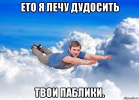 ето я лечу дудосить твои паблики.