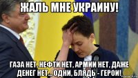 жаль мне украину! газа нет, нефти нет, армии нет, даже денег нет... одни, блядь - герои!