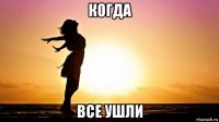 когда все ушли
