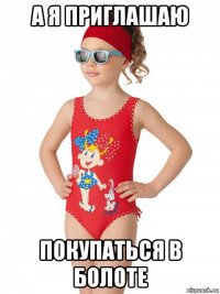а я приглашаю покупаться в болоте