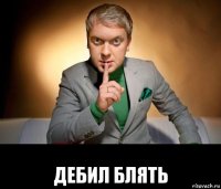  дебил блять