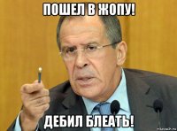 пошел в жопу! дебил блеать!
