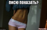 писю показать? 