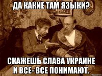 да какие там языки? скажешь слава украине и все- все понимают.