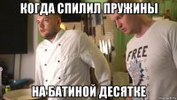 когда спилил пружины на батиной десятке