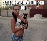 за 200 рублей шлюха ок! 